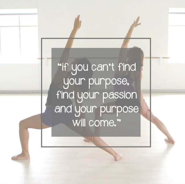 if you can't find your purpose, find your passion and your purpose will come.