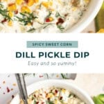 Two images of a bowl of dill pickle dip with spicy sweet corn garnished with herbs. A chip is held above the dip in the first image. Text reads "SPICY SWEET CORN DILL PICKLE DIP - Easy and so yummy!.